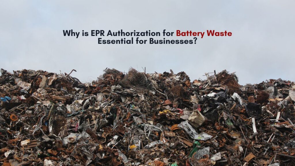 Why is EPR Authorization for Battery Waste Essential for Businesses? – Experts Say Blog
