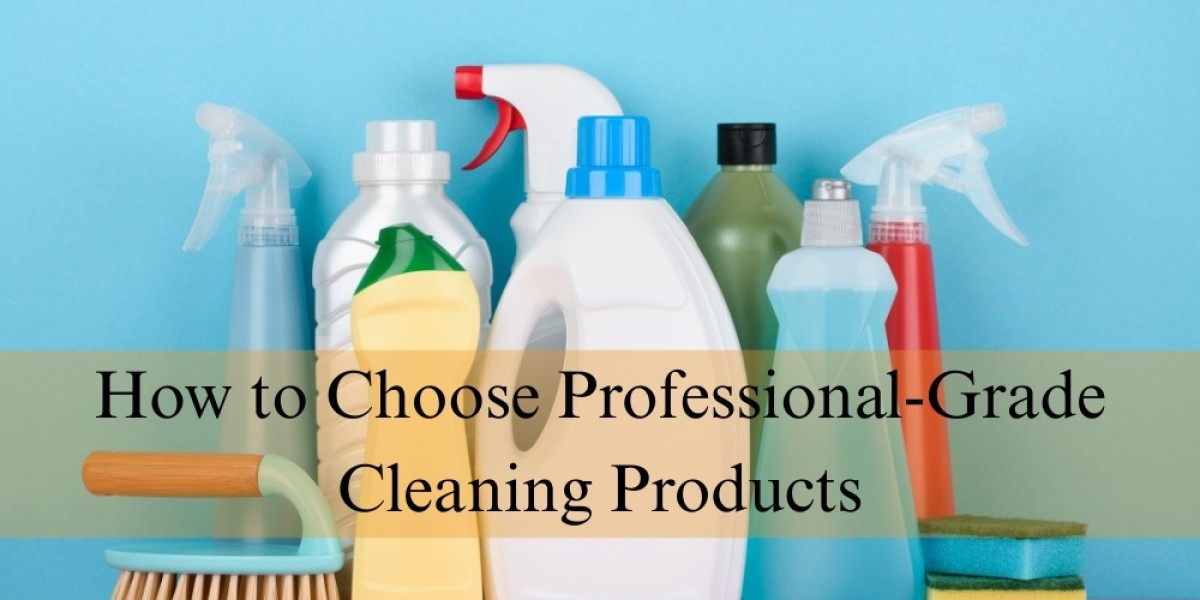 How to Choose Professional-Grade Cleaning Products