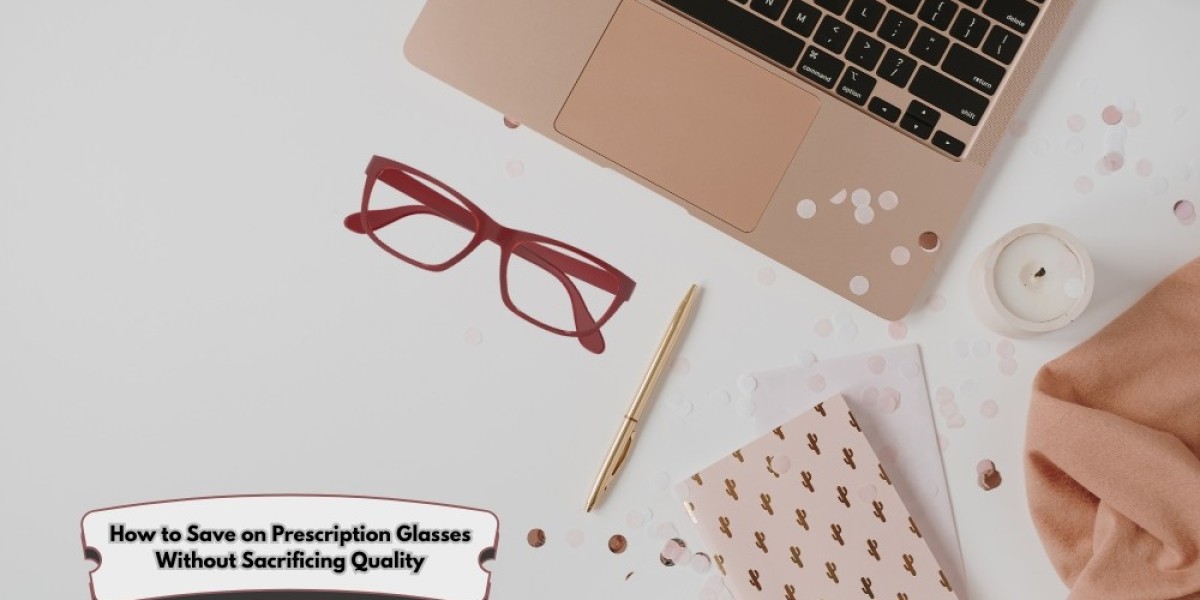 How to Save on Prescription Glasses Without Sacrificing Quality
