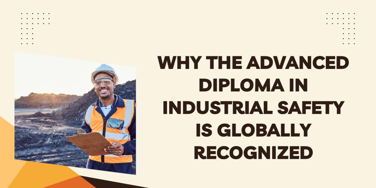 Why the Advanced Diploma in Industrial Safety is Globally Recognized