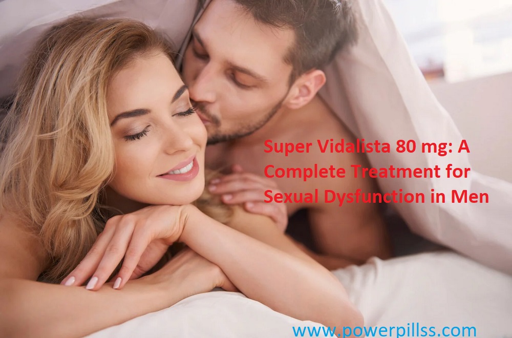 Super Vidalista 80 mg: A Complete Treatment for Sexual Dysfunction in Men - AtoAllinks