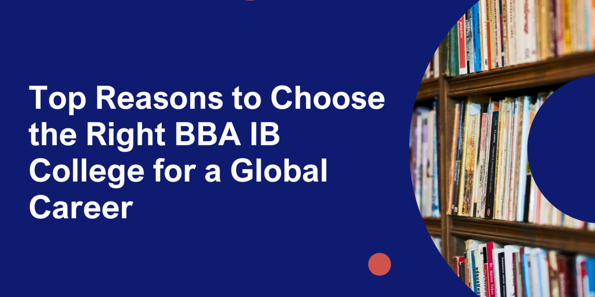 Top Reasons to Choose the Right BBA IB College for a Global Career