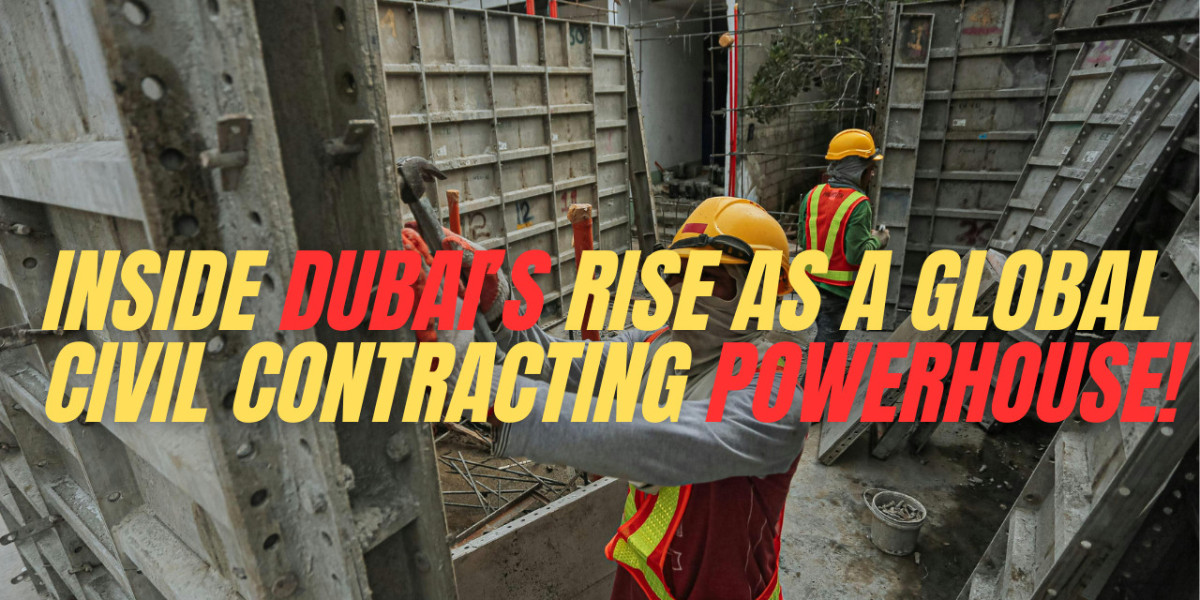 Why Dubai Is a Global Hub for Leading Civil Contracting Companies