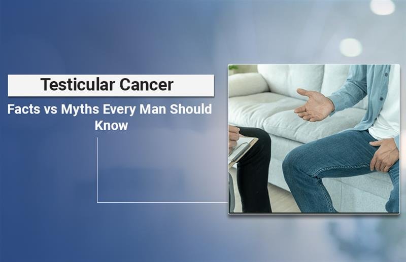 Testicular Cancer: Myths and Facts Men Must Know