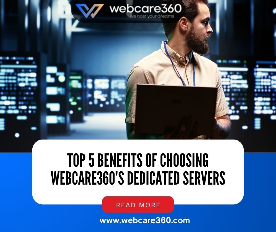 Top 5 Benefits of Choosing WebCare360’s Dedicated Servers