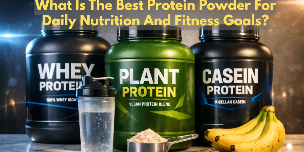 What Is The Best Protein Powder For Daily Nutrition And Fitness Goals?