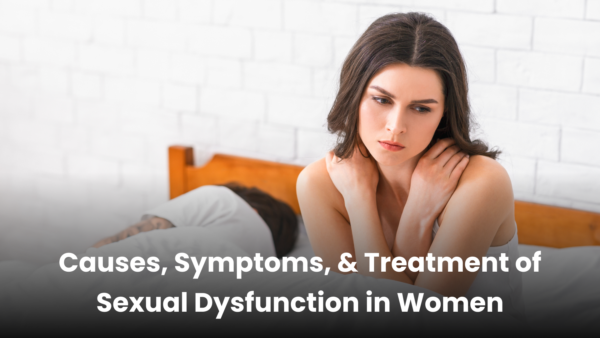 Causes, Symptoms, & Treatment of Sexual Dysfunction in Women