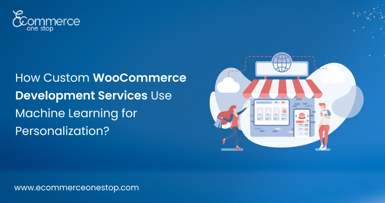 How Custom WooCommerce Development Services Use Machine Learning for Personalization?