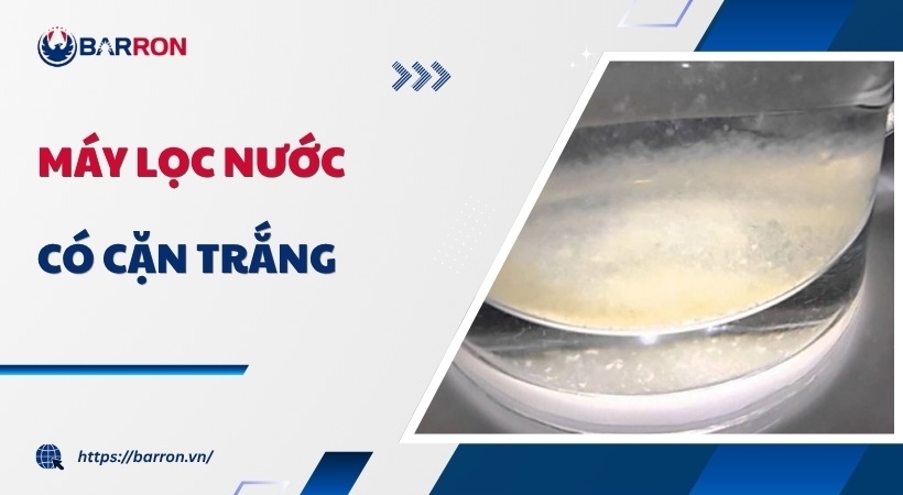 Máy lọc nước có cặn trắng: Nguyên nhân & cách KHẮC PHỤC