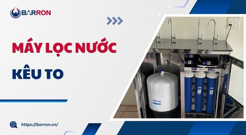 Máy lọc nước kêu to: 7 nguyên nhân & cách KHẮC PHỤC