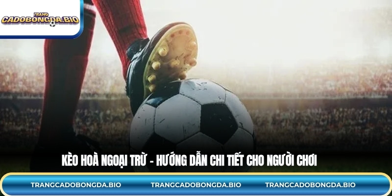 Kèo Hoà Ngoại Trừ – Hướng Dẫn Chi Tiết Cho Người Chơi