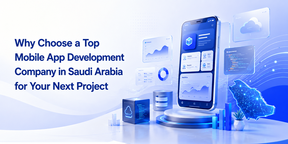 Why Choose a Top Mobile App Development Company in Saudi Arabia for Your Next Project -