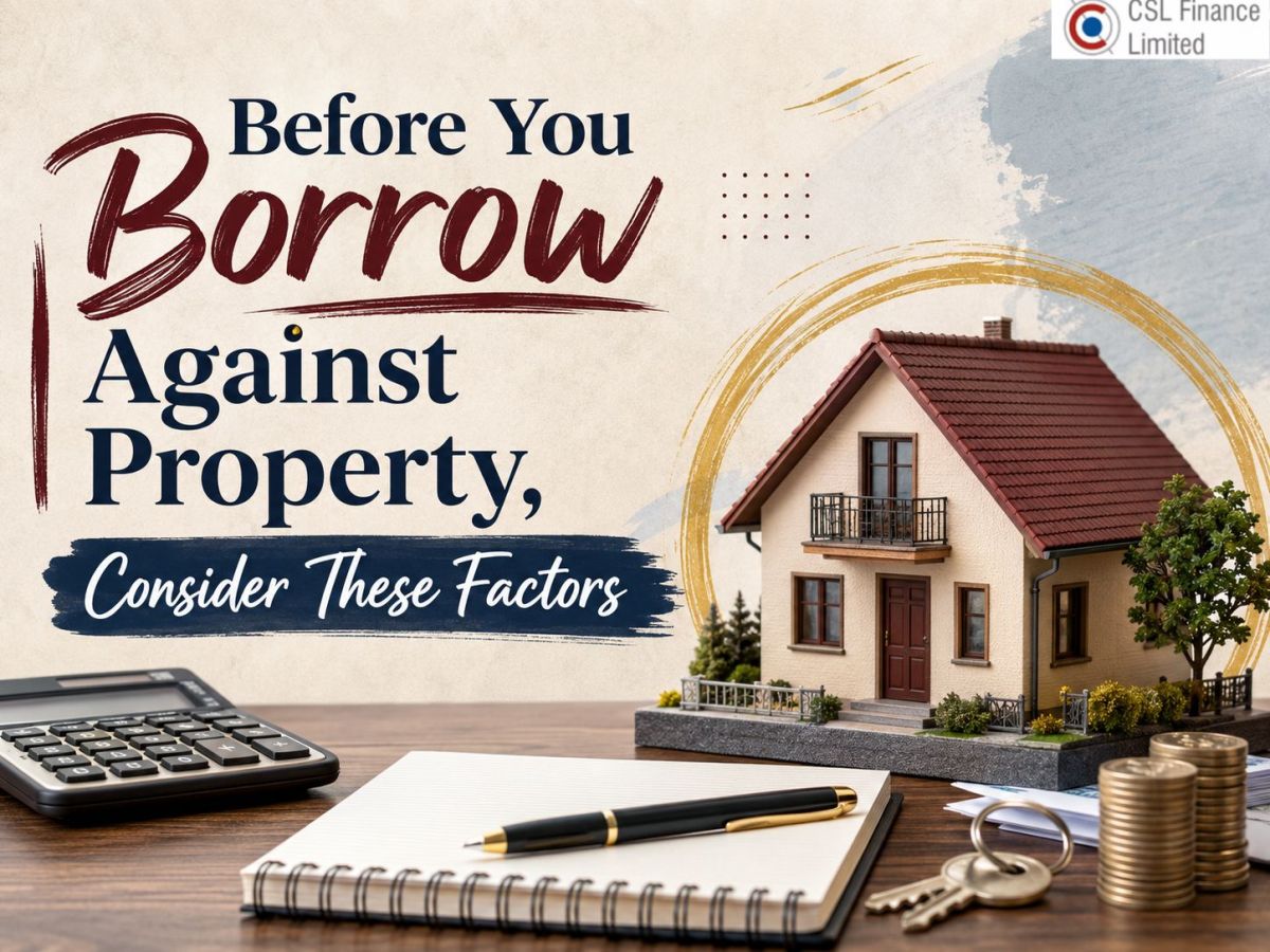 Before You Borrow Against Property, Consider These Factors – CSL Finance