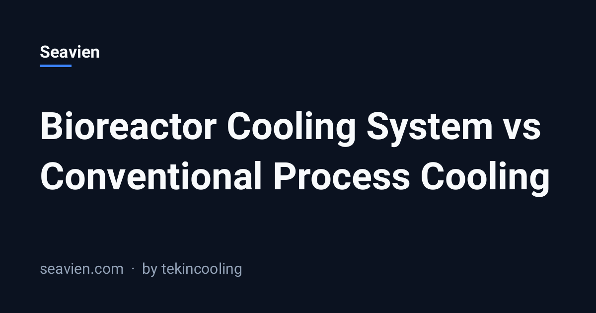 Bioreactor Cooling System vs Conventional Process Cooling | Seavien